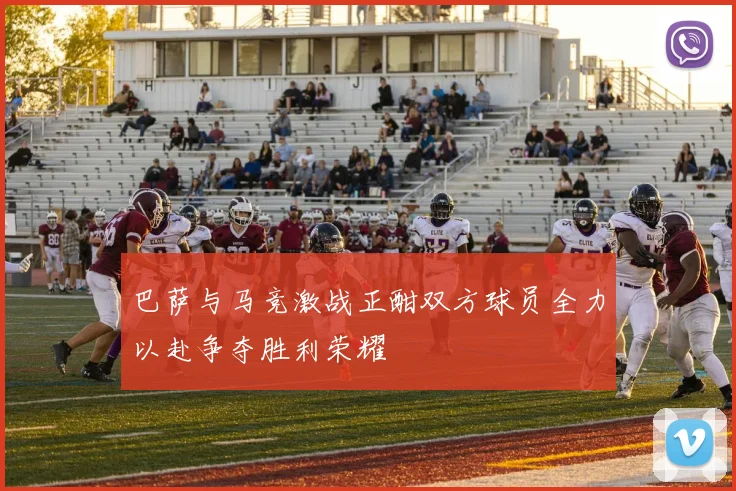 巴萨与马竞激战正酣双方球员全力以赴争夺胜利荣耀