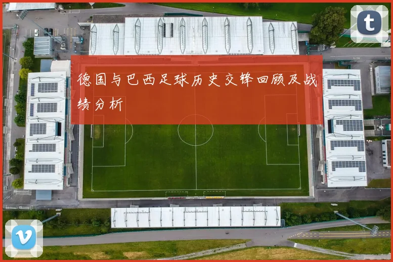 德国与巴西足球历史交锋回顾及战绩分析
