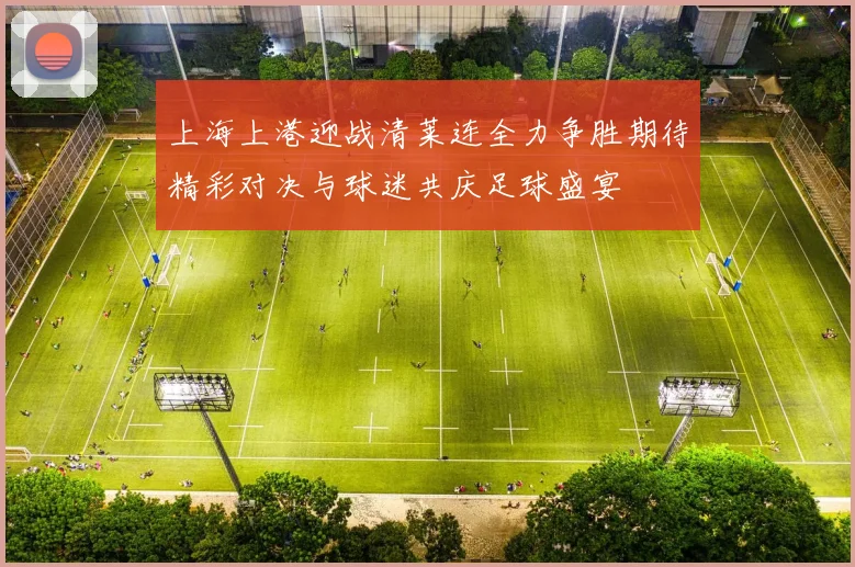 上海上港迎战清莱连全力争胜期待精彩对决与球迷共庆足球盛宴