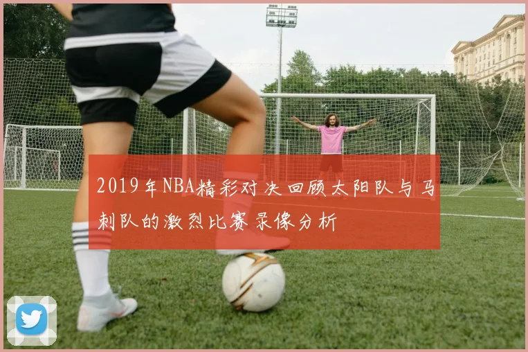 2019年NBA精彩对决回顾太阳队与马刺队的激烈比赛录像分析