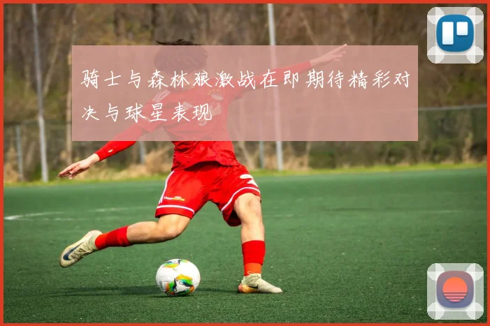 骑士与森林狼激战在即期待精彩对决与球星表现