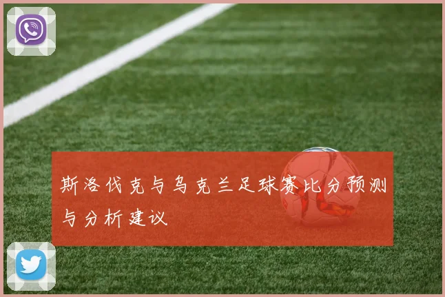 斯洛伐克与乌克兰足球赛比分预测与分析建议