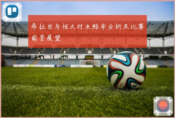 希拉尔与恒大对决赔率分析及比赛前景展望