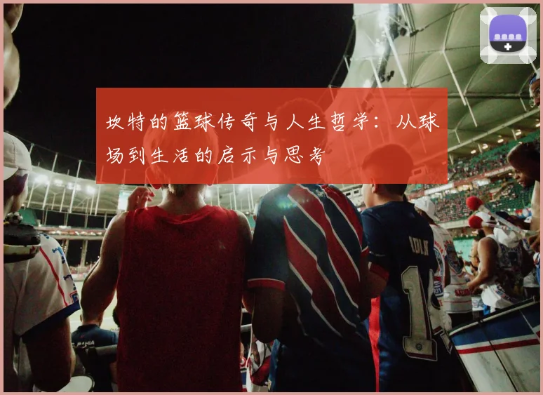 坎特的篮球传奇与人生哲学：从球场到生活的启示与思考