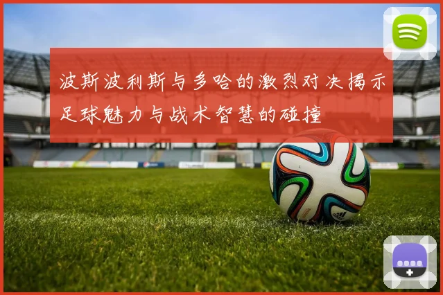 波斯波利斯与多哈的激烈对决揭示足球魅力与战术智慧的碰撞
