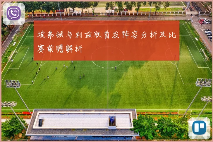 埃弗顿与利兹联首发阵容分析及比赛前瞻解析