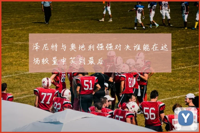 泽尼特与奥地利强强对决谁能在这场较量中笑到最后