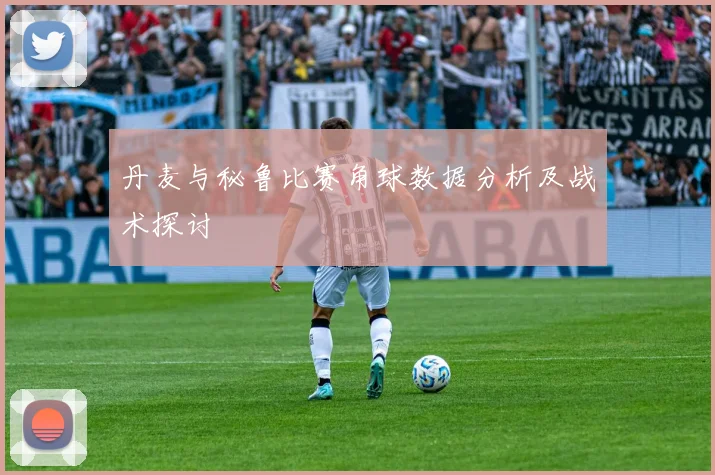 丹麦与秘鲁比赛角球数据分析及战术探讨
