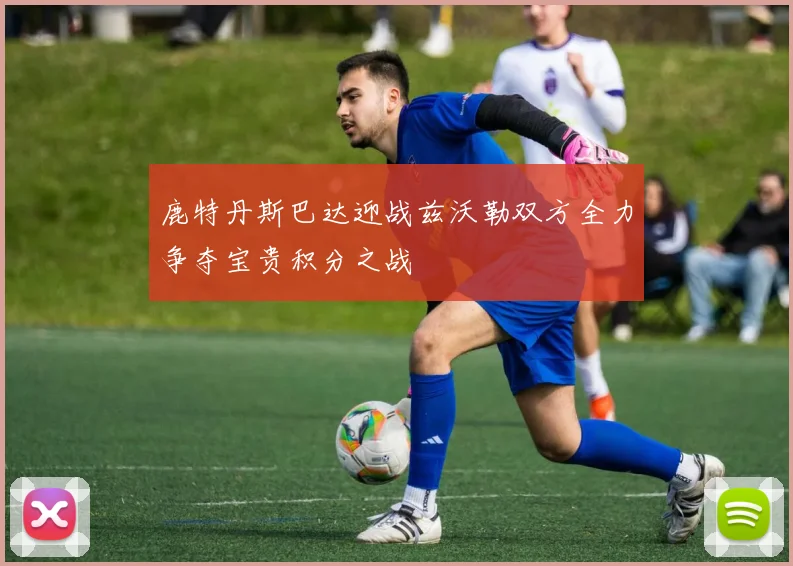 鹿特丹斯巴达迎战兹沃勒双方全力争夺宝贵积分之战