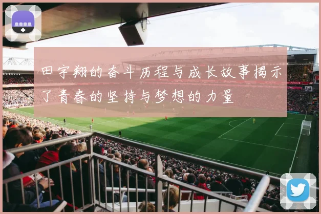 田宇翔的奋斗历程与成长故事揭示了青春的坚持与梦想的力量