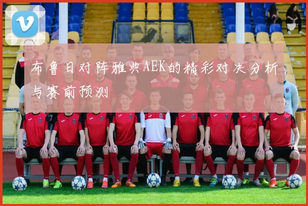 布鲁日对阵雅典AEK的精彩对决分析与赛前预测